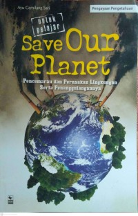 Image of SAVE OUR PLANET:PENCEMARAN DAN PERUSAKAN LINGKUNGAN SERTA PENANGGULANGAN